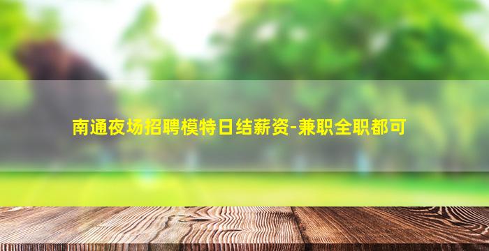 南通夜场招聘模特日结薪资-兼职全职都可