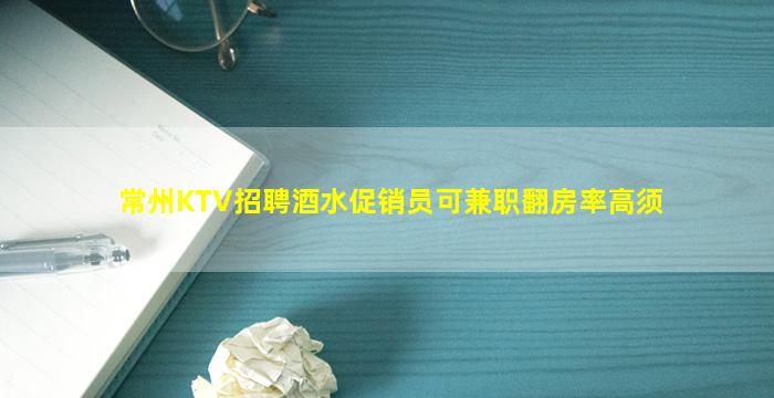 常州KTV招聘酒水促销员可兼职翻房率高须